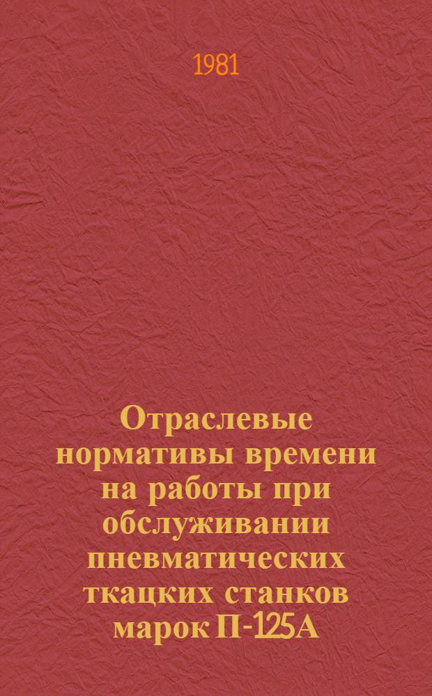 Отраслевые нормативы времени на работы при обслуживании пневматических ткацких станков марок П-125А, П-125zА8, П-155zА на предприятиях шелковой промышленности : Утв. М-вом лег. пром-сти СССР 01.12.80
