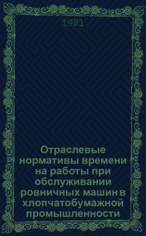 Отраслевые нормативы времени на работы при обслуживании ровничных машин в хлопчатобумажной промышленности : Утв. М-вом лег. пром-сти СССР 19.05.81