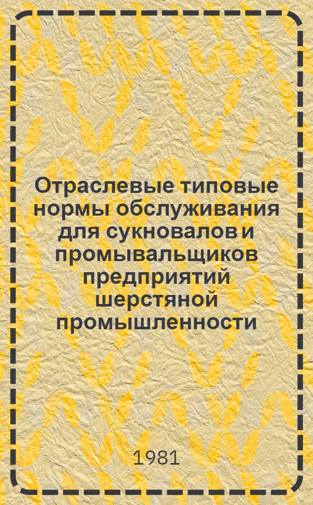 Отраслевые типовые нормы обслуживания для сукновалов и промывальщиков предприятий шерстяной промышленности : Доп. к отраслевым типовым нормам, утв. Минлегпромом СССР 24.09.75 : Утв. М-вом лег. пром-сти СССР 22.08.80
