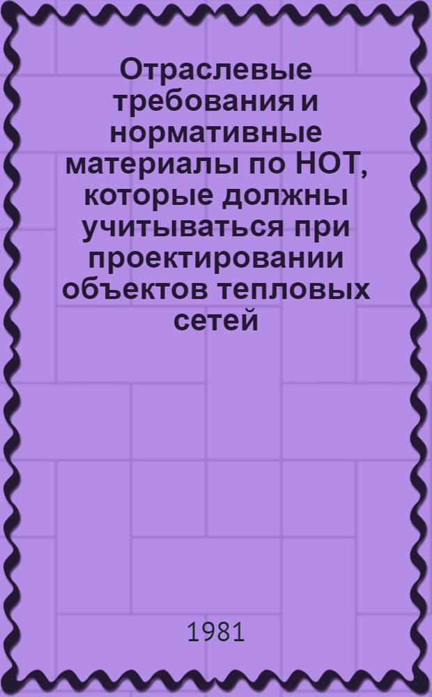 Отраслевые требования и нормативные материалы по НОТ, которые должны учитываться при проектировании объектов тепловых сетей : Утв. Минэнерго СССР 20.02.81