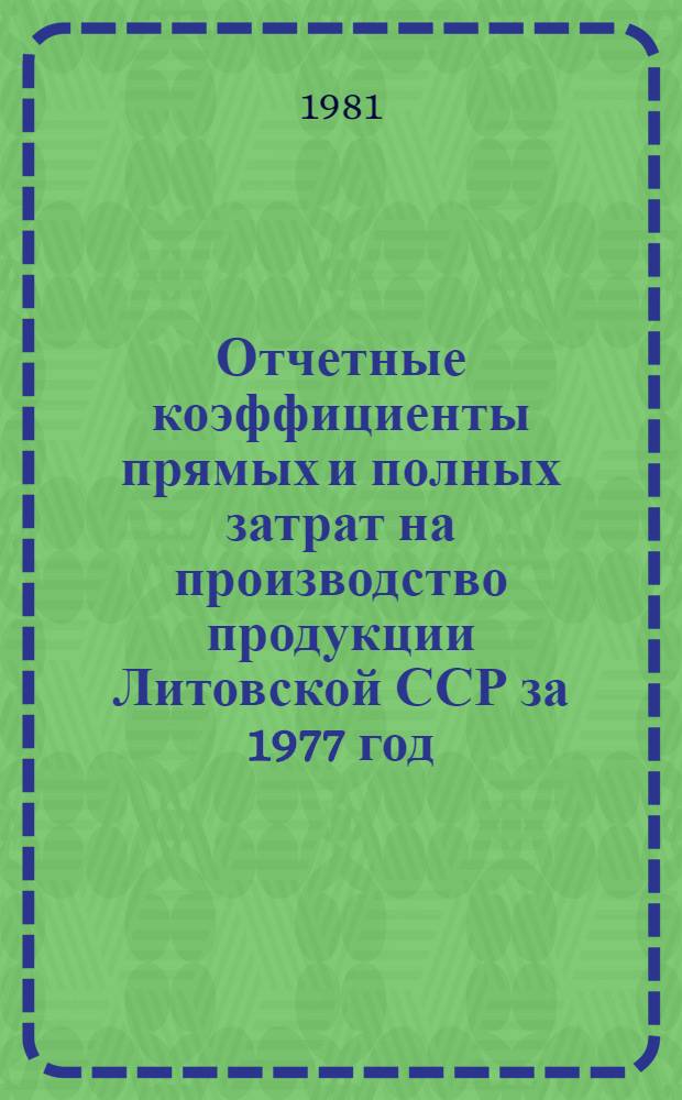 Отчетные коэффициенты прямых и полных затрат на производство продукции Литовской ССР за 1977 год : Исчислены в рублях на 1000 рублей валовой продукции по дан. отчет. межотрасл. баланса пр-ва и распределения продукции в нар. хоз-ве ЛитССР за 1977 год