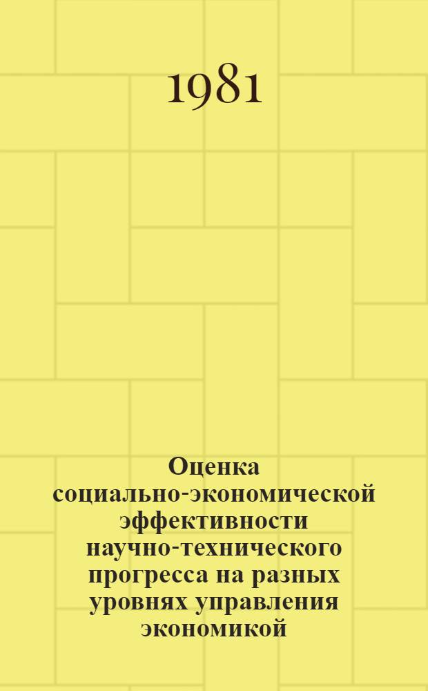 Оценка социально-экономической эффективности научно-технического прогресса на разных уровнях управления экономикой : Сб. ст.
