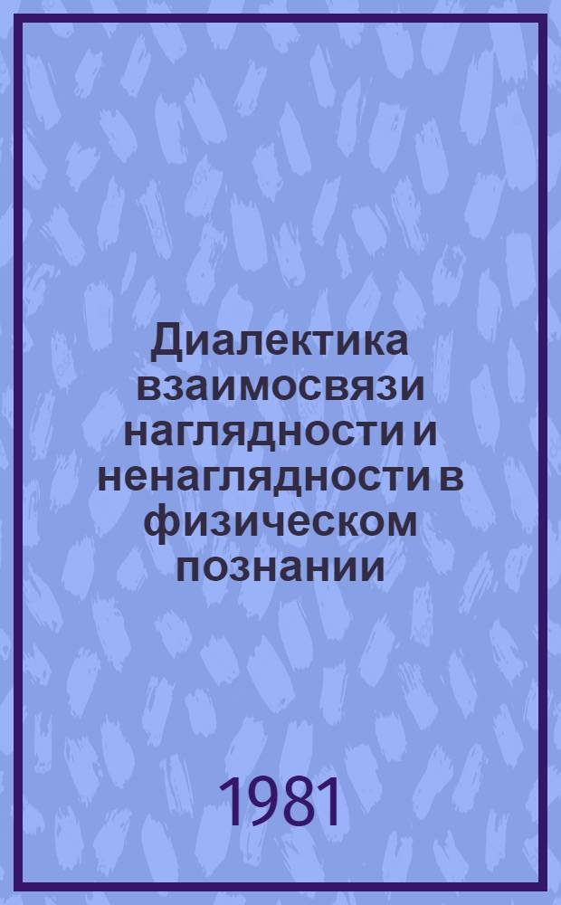 Диалектика взаимосвязи наглядности и ненаглядности в физическом познании : Автореф. дис. на соиск. учен. степ. канд. филос. наук : (09.00.08)