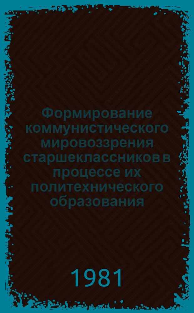 Формирование коммунистического мировоззрения старшеклассников в процессе их политехнического образования : Автореф. дис. на соиск. учен. степ. канд. пед. наук : (13.00.01)