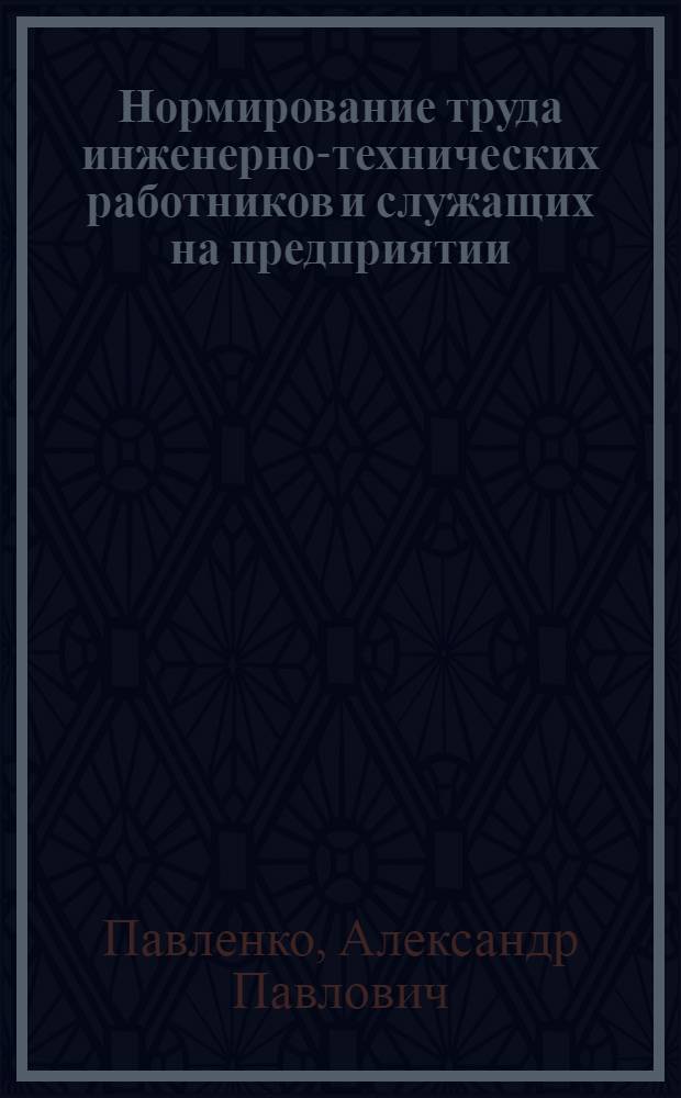 Нормирование труда инженерно-технических работников и служащих на предприятии : Учеб. пособие для заоч. курсов повышения квалификации ИТР по орг. труда, заработной платы и техн. нормирования