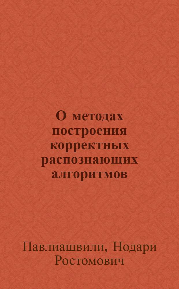 О методах построения корректных распознающих алгоритмов : Автореф. дис. на соиск. учен. степ. канд. физ.-мат. наук : (01.01.09)