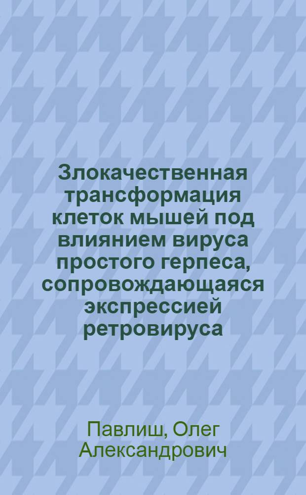 Злокачественная трансформация клеток мышей под влиянием вируса простого герпеса, сопровождающаяся экспрессией ретровируса : Автореф. дис. на соиск. учен. степ. канд. мед. наук : (14.00.14)
