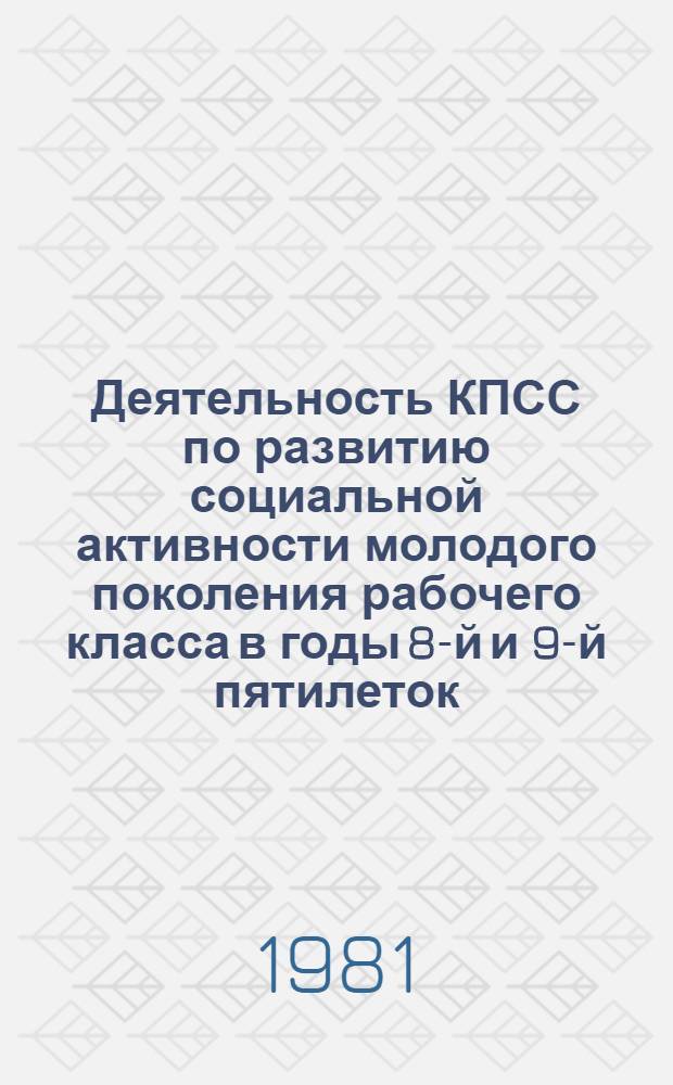 Деятельность КПСС по развитию социальной активности молодого поколения рабочего класса в годы 8-й и 9-й пятилеток : (На материалах предприятий автомоб. пром-сти) : Автореф. дис. на соиск. учен. степ. канд. ист. наук : (07.00.01)