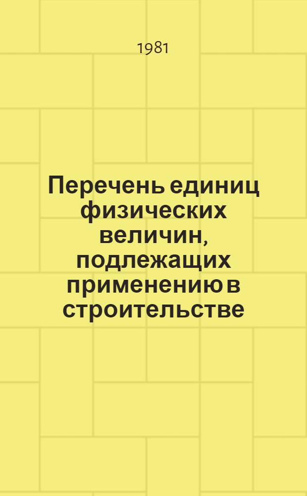 Перечень единиц физических величин, подлежащих применению в строительстве : СН528-80 : Изд. офиц. : Утв. Гос. ком. СССР по делам стр-ва 17.09.80 : Срок введ. в действие 01.07.81