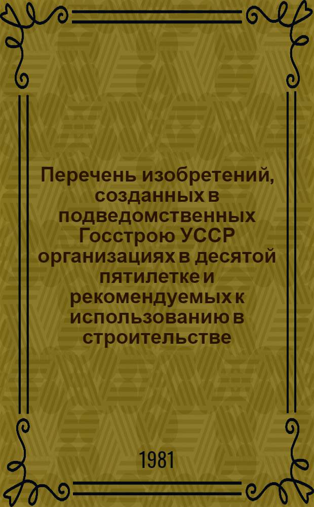 Перечень изобретений, созданных в подведомственных Госстрою УССР организациях в десятой пятилетке и рекомендуемых к использованию в строительстве