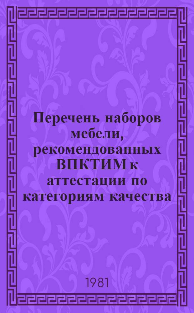 Перечень наборов мебели, рекомендованных ВПКТИМ к аттестации по категориям качества : (По состоянию на 01.01.81)