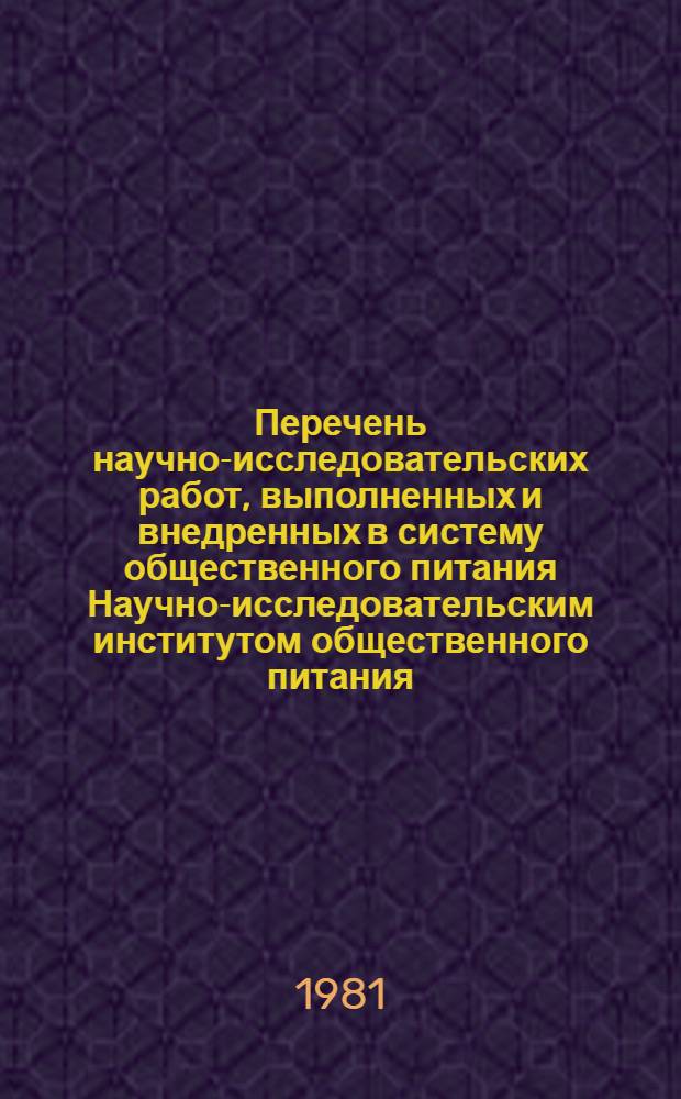 Перечень научно-исследовательских работ, выполненных и внедренных в систему общественного питания Научно-исследовательским институтом общественного питания (НИИОП) Министерства торговли СССР в 1976-1980 гг.