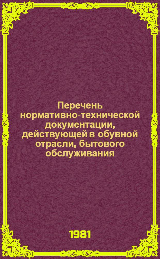 Перечень нормативно-технической документации, действующей в обувной отрасли, бытового обслуживания : (По состоянию на 01.07.1981 г.)