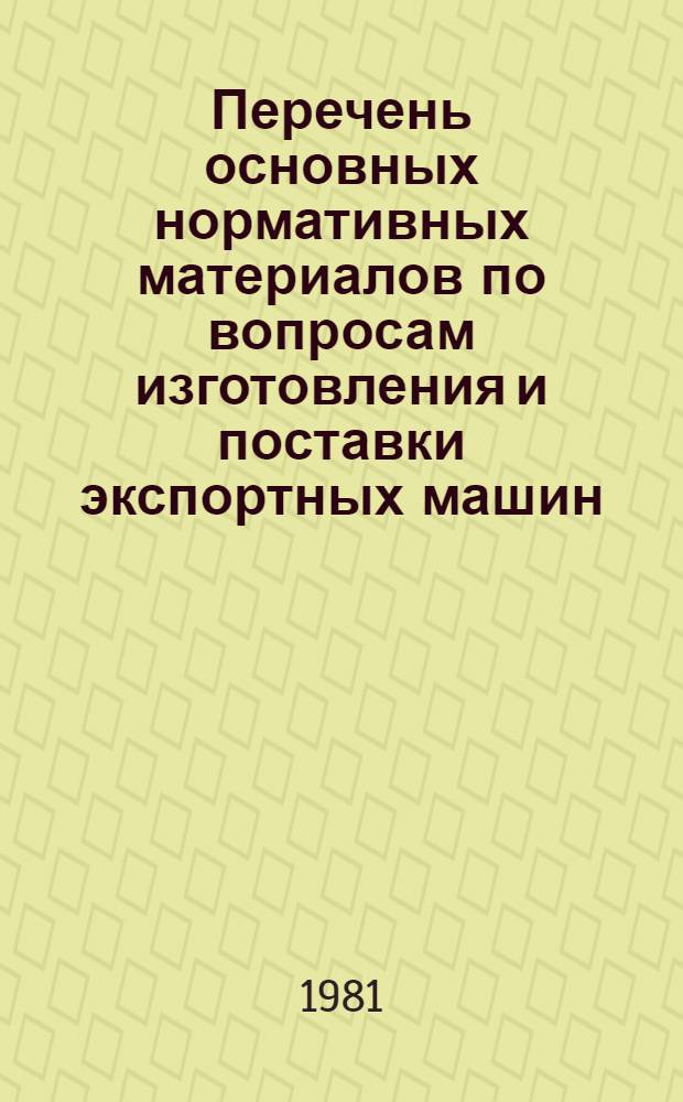 Перечень основных нормативных материалов по вопросам изготовления и поставки экспортных машин, оборудования и запасных частей предприятий Минстройдормаша и других нормативных документов, стимулирующих изготовление и отгрузку их на экспорт