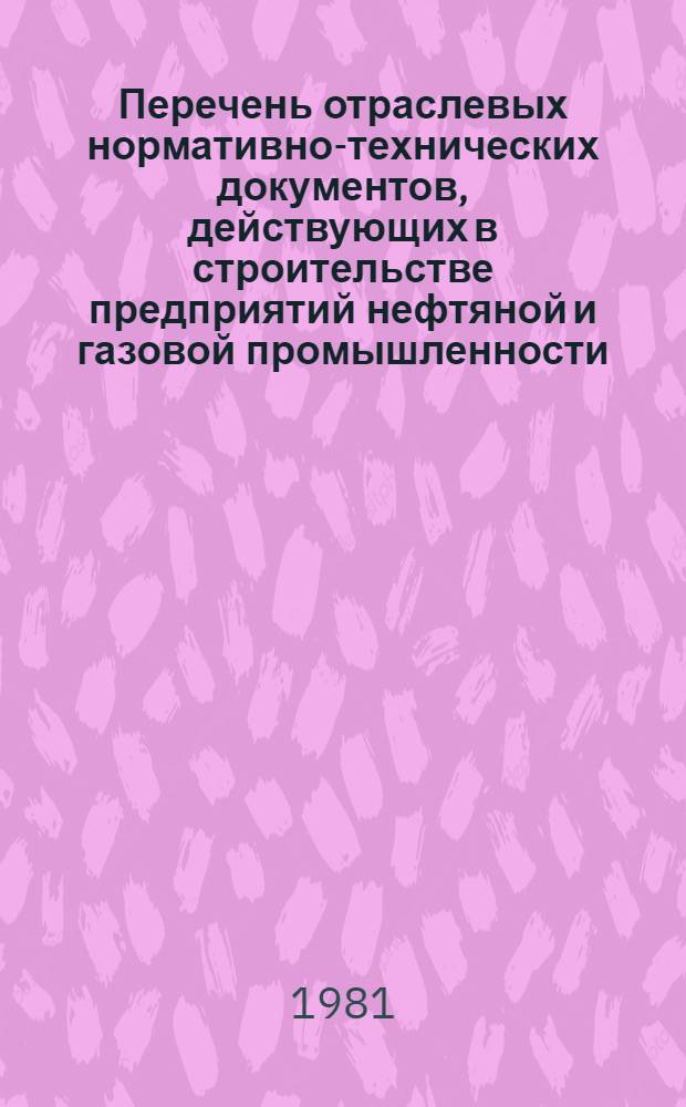 Перечень отраслевых нормативно-технических документов, действующих в строительстве предприятий нефтяной и газовой промышленности : (По состоянию на 01.07.80)