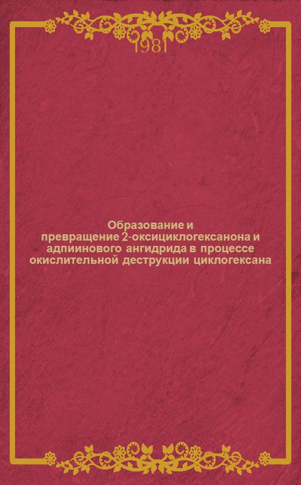 Образование и превращение 2-оксициклогексанона и адпиинового ангидрида в процессе окислительной деструкции циклогексана : Автореф. дис. на соиск. учен. степ. канд. хим. наук : (05.17.04)