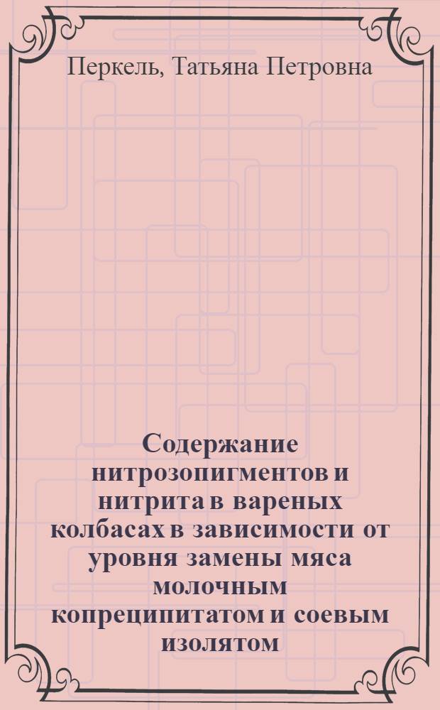 Содержание нитрозопигментов и нитрита в вареных колбасах в зависимости от уровня замены мяса молочным копреципитатом и соевым изолятом : Автореф. дис. на соиск. учен. степ. к. т. н