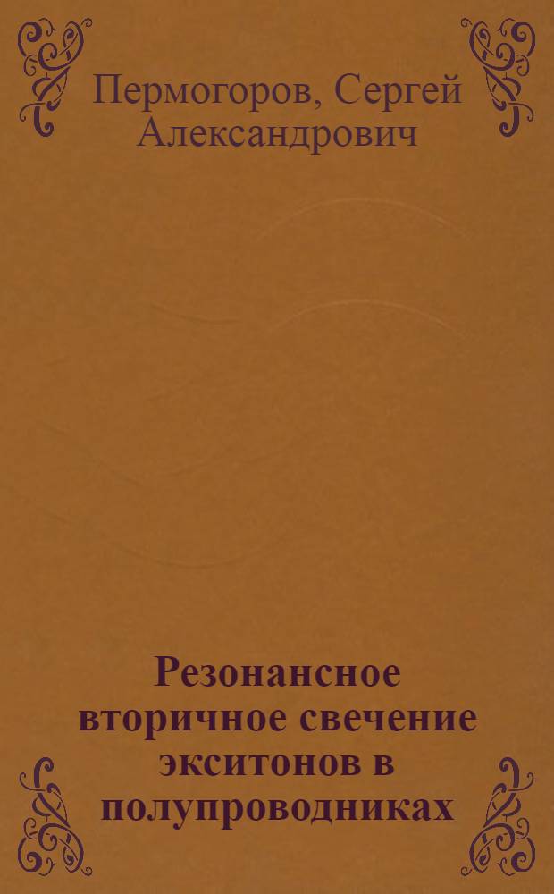 Резонансное вторичное свечение экситонов в полупроводниках : Автореф. дис. на соиск. учен. степ. д-ра физ.-мат. наук : (01.04.10)