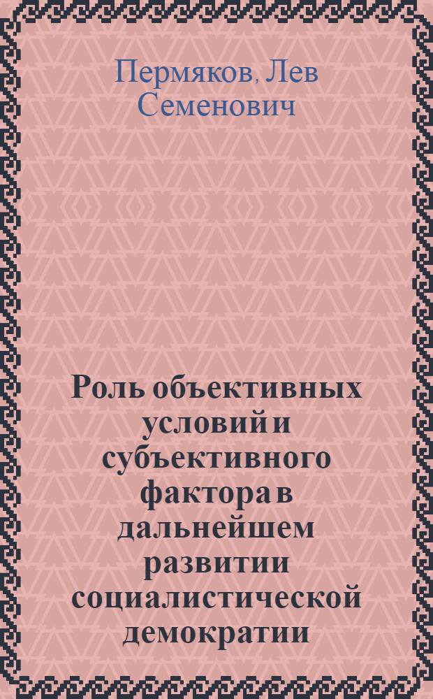 Роль объективных условий и субъективного фактора в дальнейшем развитии социалистической демократии : Автореф. дис. на соиск. учен. степ. канд. филос. наук : (09.00.02)