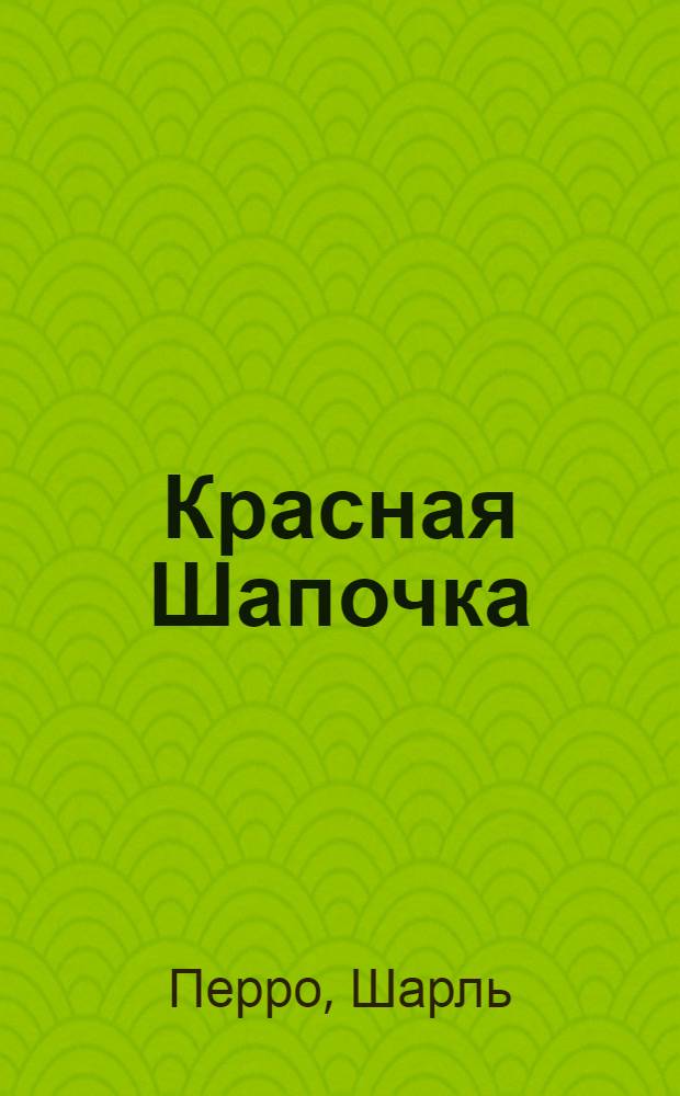 Красная Шапочка : Сказка : Для дошк. возраста