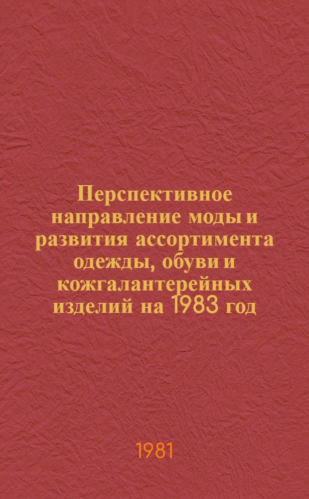 Перспективное направление моды и развития ассортимента одежды, обуви и кожгалантерейных изделий на 1983 год : Кожгалантерейн. изделия