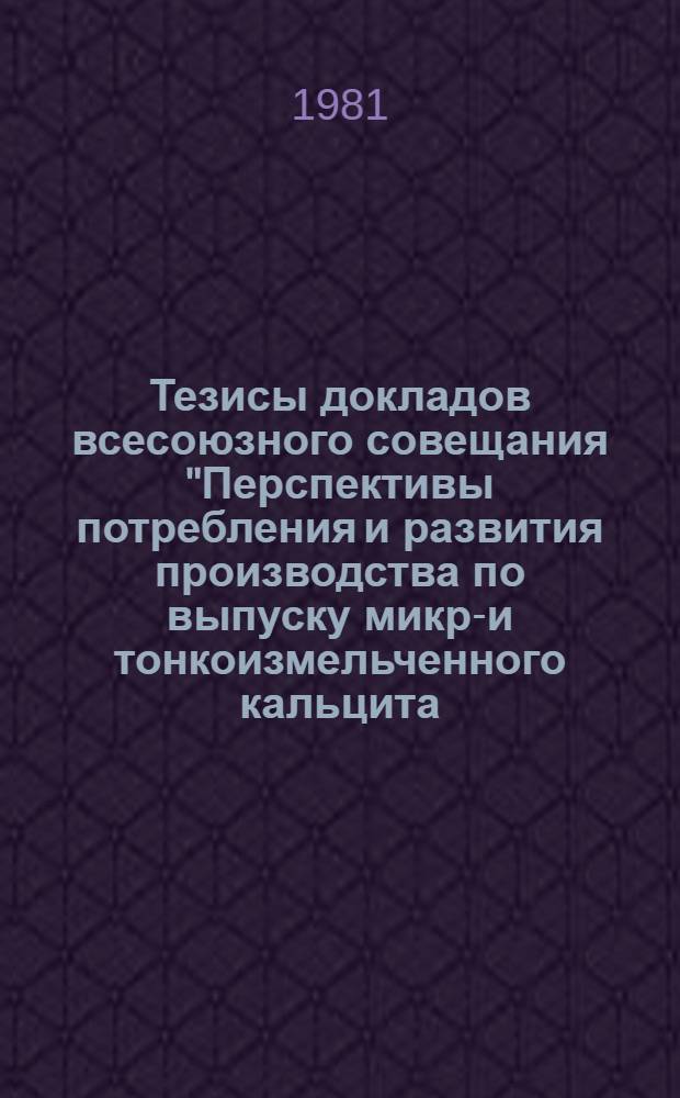 Тезисы докладов всесоюзного совещания "Перспективы потребления и развития производства по выпуску микро- и тонкоизмельченного кальцита, барита и цеолита" (1-2 дек. 1981 г., г. Цхалтубо)
