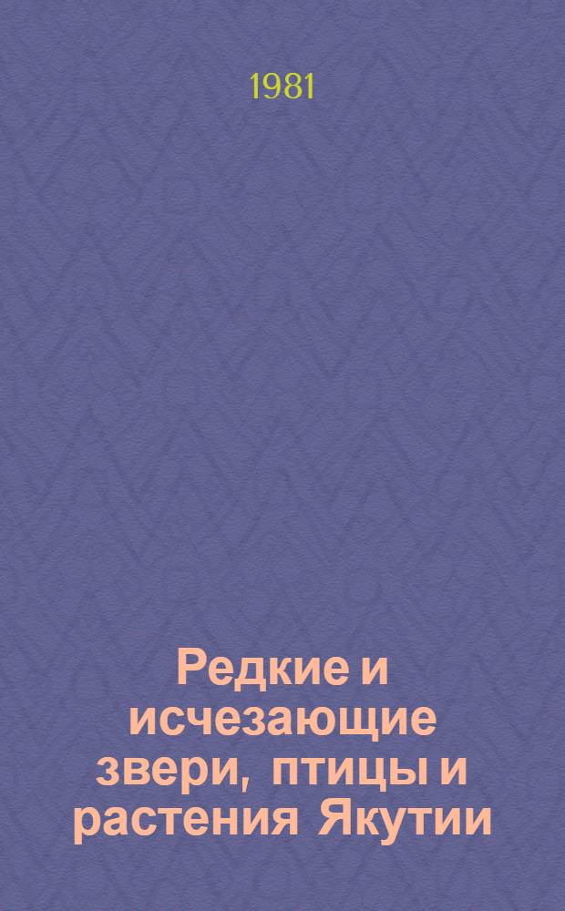 Редкие и исчезающие звери, птицы и растения Якутии : (По "Красным кн." СССР и мира)