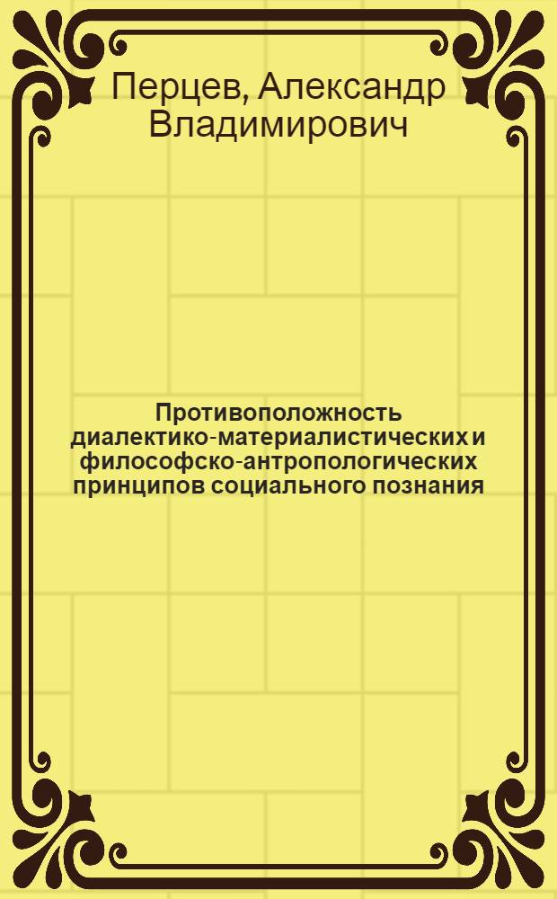 Противоположность диалектико-материалистических и философско-антропологических принципов социального познания : Автореф. дис. на соиск. учен. степ. канд. филос. наук : (09.00.01)