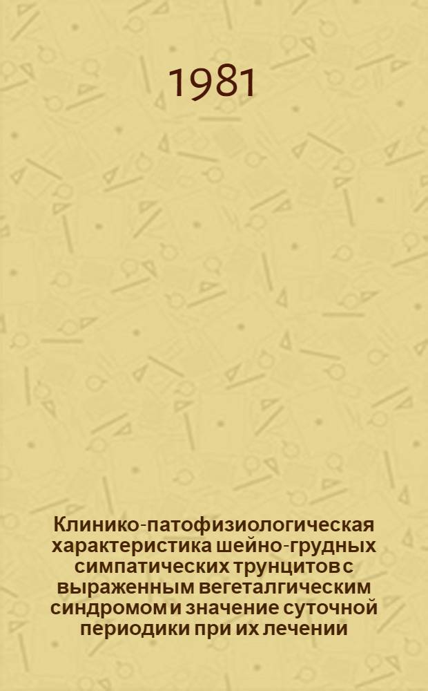Клинико-патофизиологическая характеристика шейно-грудных симпатических трунцитов с выраженным вегеталгическим синдромом и значение суточной периодики при их лечении : Автореф. дис. на соиск. учен. степ. канд. мед. наук : (14.00.13)
