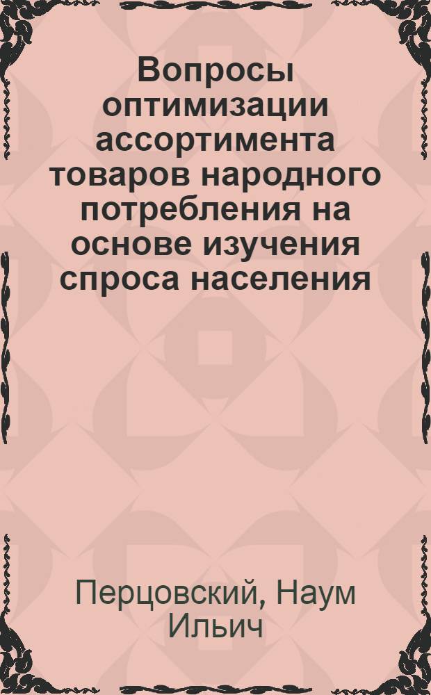 Вопросы оптимизации ассортимента товаров народного потребления на основе изучения спроса населения : Автореф. дис. на соиск. учен. степ. канд. экон. наук : (08.00.05)