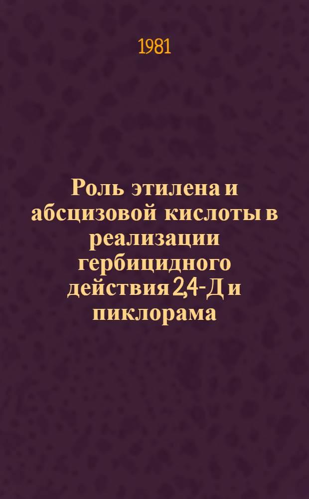 Роль этилена и абсцизовой кислоты в реализации гербицидного действия 2,4-Д и пиклорама : Автореф. дис. на соиск. учен. степ. канд. биол. наук : (03.00.12)