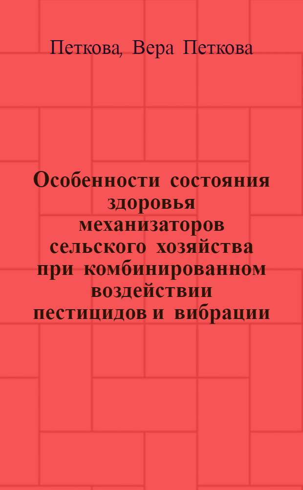 Особенности состояния здоровья механизаторов сельского хозяйства при комбинированном воздействии пестицидов и вибрации : (По материалам исслед. в НРБ) : Автореф. дис. на соиск. учен. степ. канд. мед. наук : (14.00.05; 14.00.07)