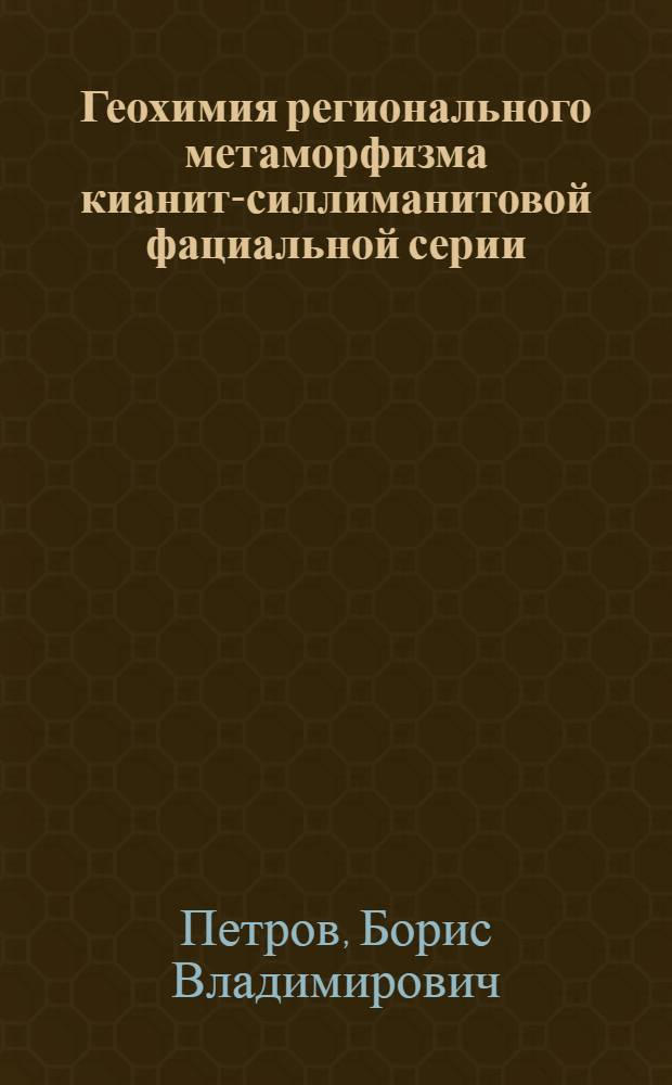 Геохимия регионального метаморфизма кианит-силлиманитовой фациальной серии : Автореф. дис. на соиск. учен. степ. д-ра геол.-минерал. наук : (04.00.02)