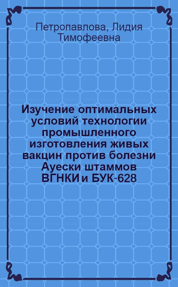 Изучение оптимальных условий технологии промышленного изготовления живых вакцин против болезни Ауески штаммов ВГНКИ и БУК-628 : Автореф. дис. на соиск. учен. степ. канд. вет. наук : (16.00.03)
