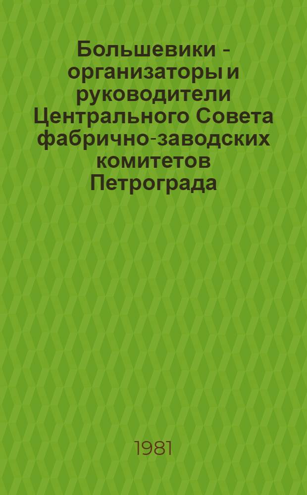 Большевики - организаторы и руководители Центрального Совета фабрично-заводских комитетов Петрограда (июнь - окт. 1917 г.) : Автореф. дис. на соиск. учен. степ. канд. ист. наук : (07.00.01)