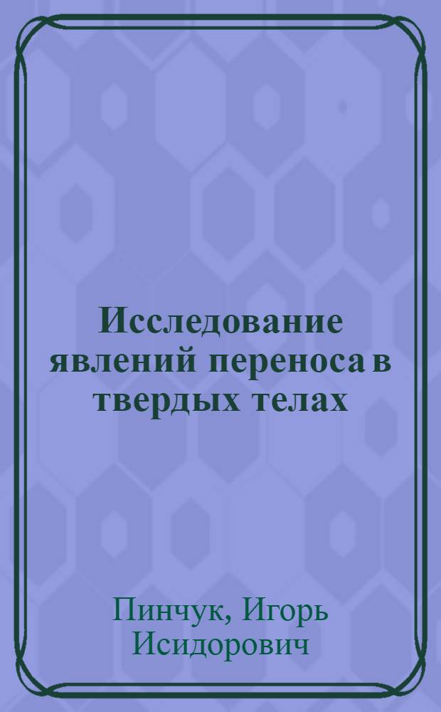 Исследование явлений переноса в твердых телах : Автореф. дис. на соиск. учен. степ. д-ра физ.-мат. наук : (01.04.10)