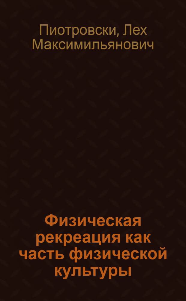 Физическая рекреация как часть физической культуры : (Сравнит. анализ теории и опыта работы в странах соц. содружества и некоторых кап. странах) : Автореф. дис. на соиск. учен. степ. канд. пед. наук : (13.00.14)