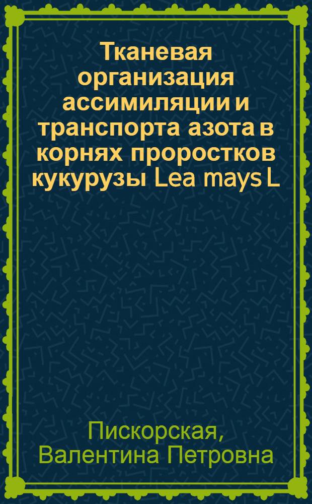 Тканевая организация ассимиляции и транспорта азота в корнях проростков кукурузы Lea mays L. : Автореф. дис. на соиск. учен. степ. канд. биол. наук : (03.00.12)