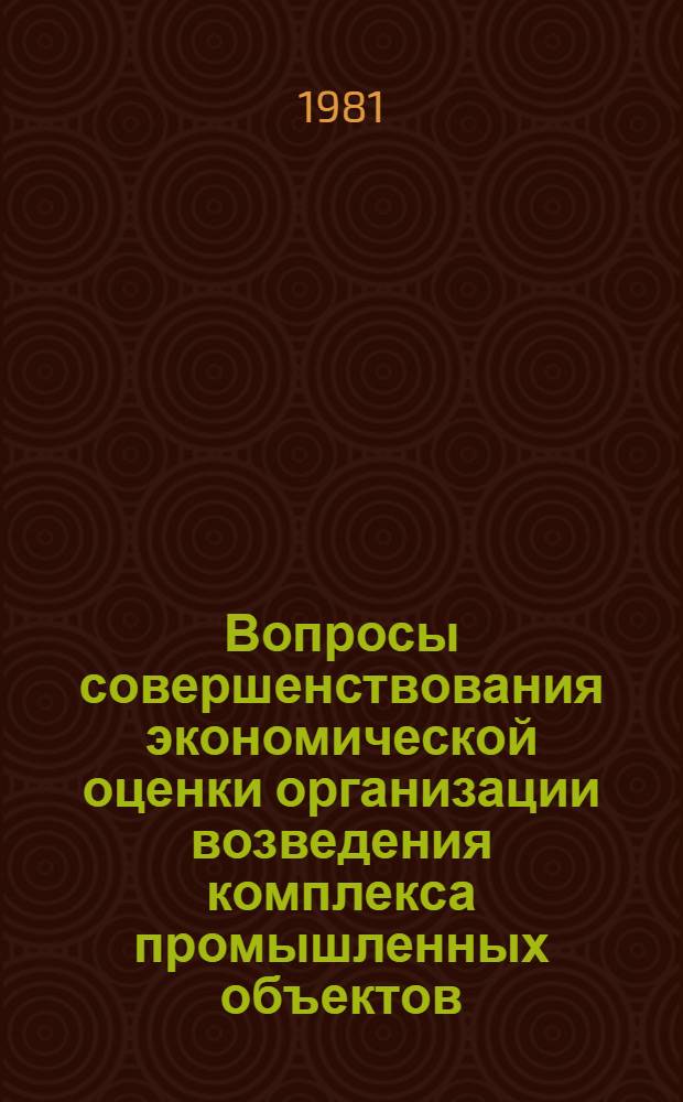 Вопросы совершенствования экономической оценки организации возведения комплекса промышленных объектов : Автореф. дис. на соиск. учен. степ. канд. экон. наук : (08.00.05)