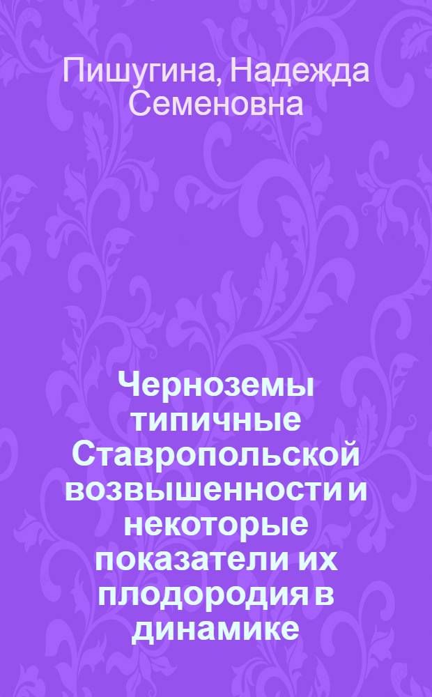 Черноземы типичные Ставропольской возвышенности и некоторые показатели их плодородия в динамике : Автореф. дис. на соиск. учен. степ. канд. с.-х. наук : (06.01.03)