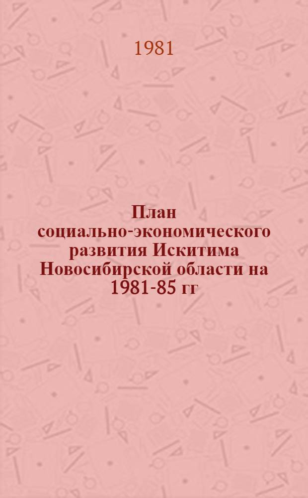 План социально-экономического развития Искитима Новосибирской области на 1981-85 гг.