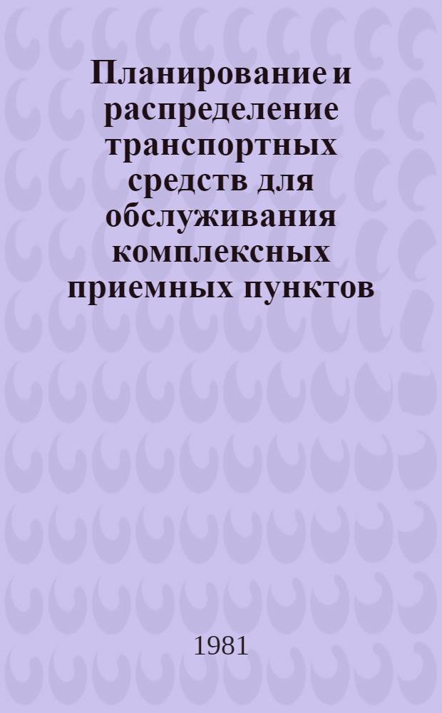 Планирование и распределение транспортных средств для обслуживания комплексных приемных пунктов : Утв. Минбытом БССР 22.04.81