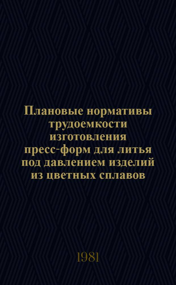 Плановые нормативы трудоемкости изготовления пресс-форм для литья под давлением изделий из цветных сплавов : Утв. Союзтехноприбором М-ва приборостроения, средств автоматизации и систем управления 17.06.81