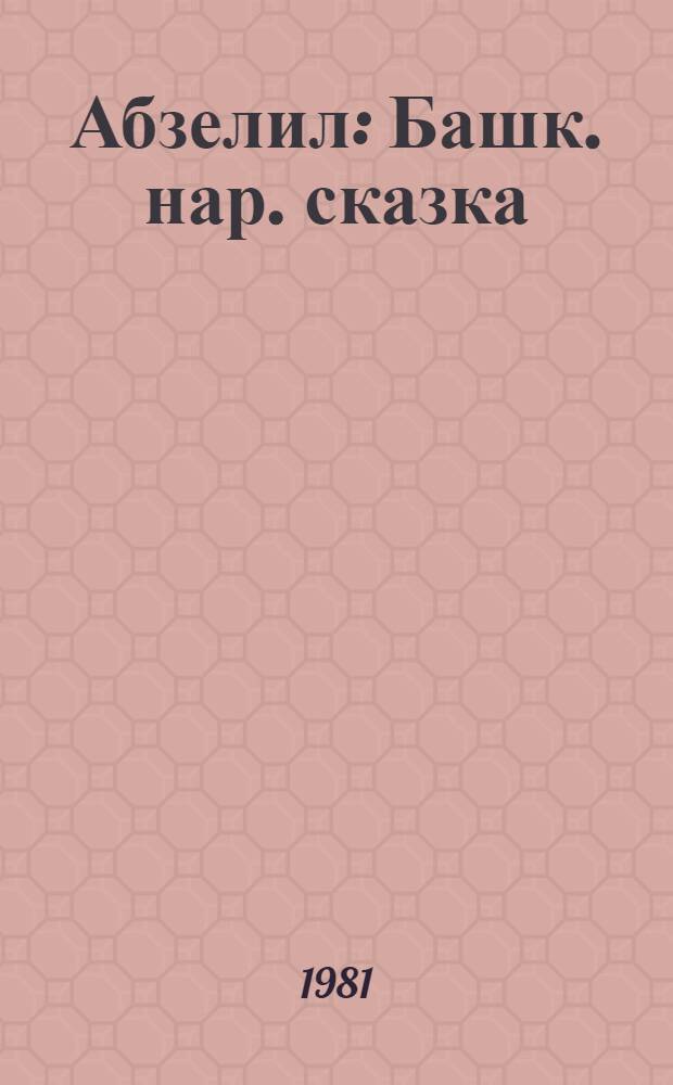 Абзелил : Башк. нар. сказка : Для дошк. возраста : Пер. с башк