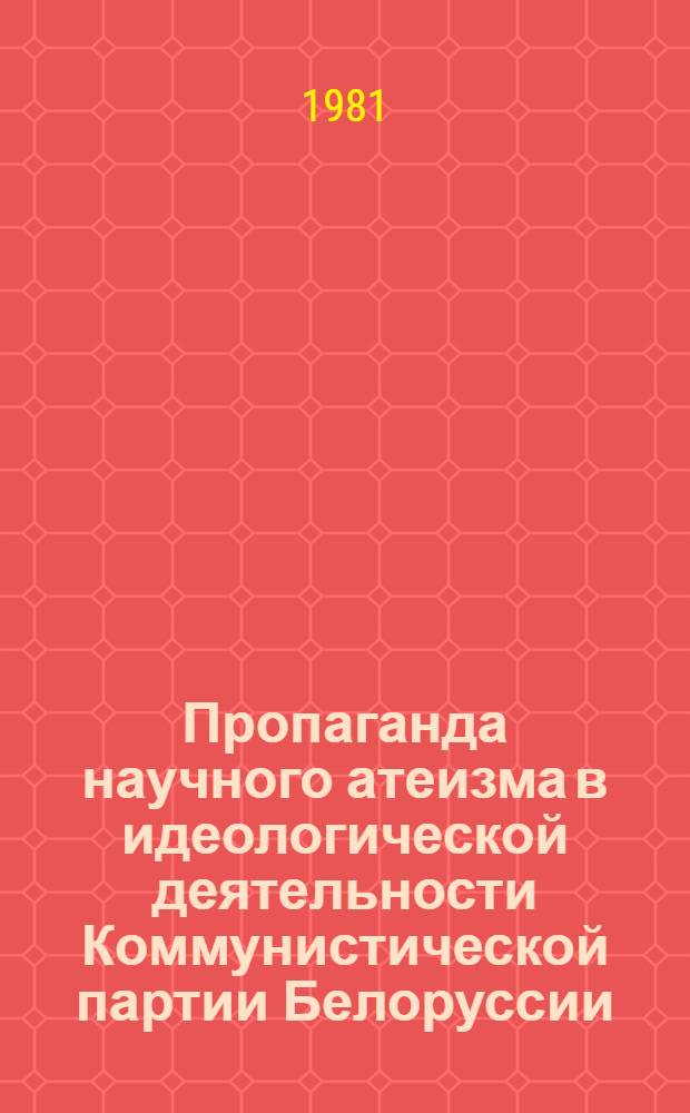 Пропаганда научного атеизма в идеологической деятельности Коммунистической партии Белоруссии (1961-1975 гг.) : Автореф. дис. на соиск. учен. степ. д-ра ист. наук : (07.00.01)