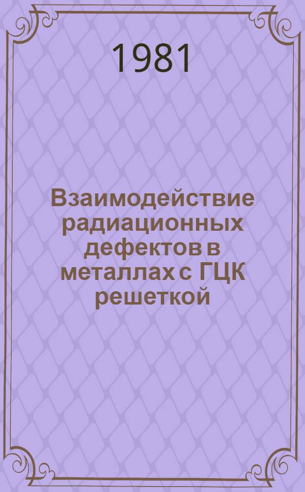 Взаимодействие радиационных дефектов в металлах с ГЦК решеткой : Автореф. дис. на соиск. учен. степ. канд. физ.-мат. наук : (01.04.07)