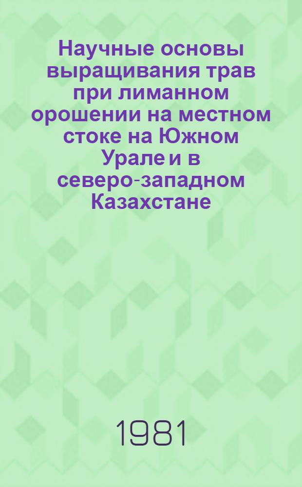 Научные основы выращивания трав при лиманном орошении на местном стоке на Южном Урале и в северо-западном Казахстане : Автореф. дис. на соиск. учен. степ. д-ра с.-х. наук : (06.01.12)