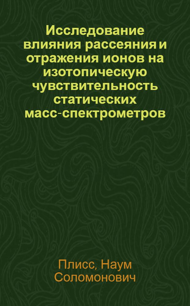 Исследование влияния рассеяния и отражения ионов на изотопическую чувствительность статических масс-спектрометров : Автореф. дис. на соиск. учен. степ. канд. техн. наук : (05.11.09)