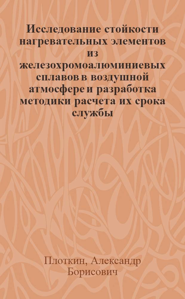 Исследование стойкости нагревательных элементов из железохромоалюминиевых сплавов в воздушной атмосфере и разработка методики расчета их срока службы : Автореф. дис. на соиск. учен. степ. канд. техн. наук : (05.09.10)