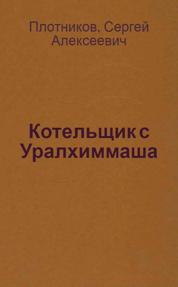 Котельщик с Уралхиммаша : О бригадире И.И. Минине